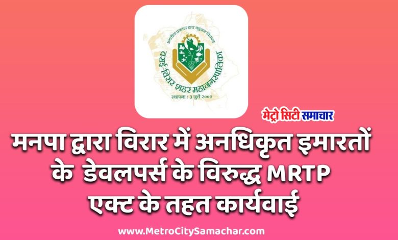 VVCMC MRTP Action : वसई विरार मनपा ने, विरार में अनधिकृत इमारतों के डेवलपर्स के विरुद्ध कराया MRTP एक्ट के तहत मामला दर्ज!