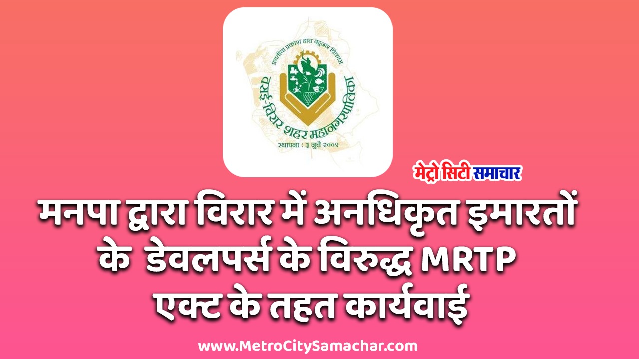 VVCMC MRTP Action : वसई विरार मनपा ने, विरार में अनधिकृत इमारतों के डेवलपर्स के विरुद्ध कराया MRTP एक्ट के तहत मामला दर्ज!