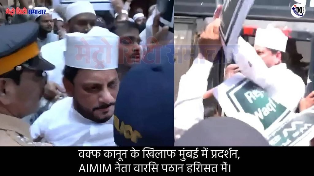 वक्फ कानून के खिलाफ मुंबई में प्रदर्शन, AIMIM नेता वारिस पठान हिरासत में।