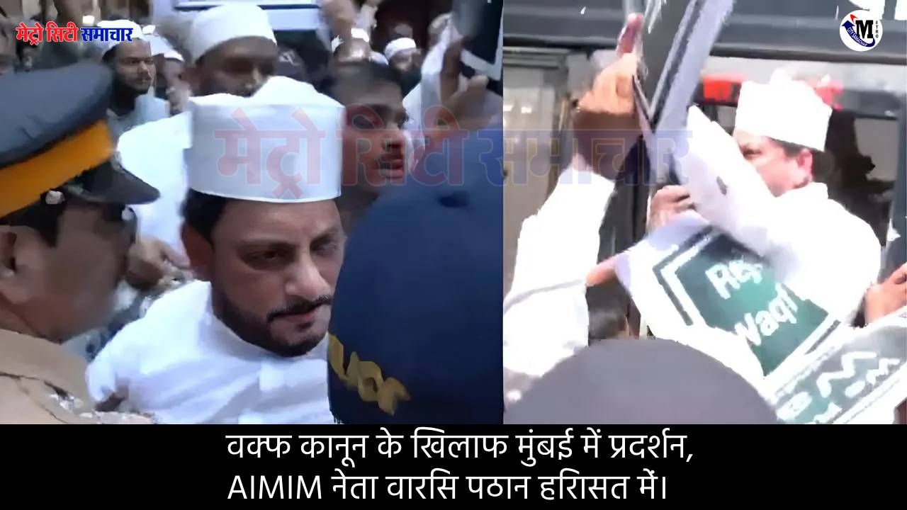 वक्फ कानून के खिलाफ मुंबई में प्रदर्शन, AIMIM नेता वारिस पठान हिरासत में।