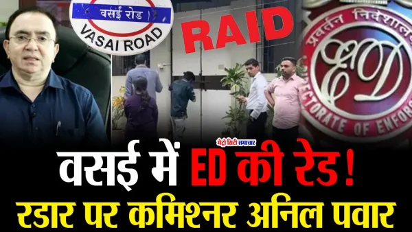 वसई-विरार में पूर्व आयुक्त अनिलकुमार पवार के घर ED द्वारा छापेमारी