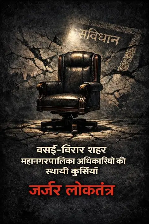 VVCMC Election: वसई–विरार शहर महानगरपालिका: अधिकारियों की स्थायी कुर्सियाँ और जर्जर लोकतंत्र