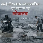 VVCMC Election: वसई–विरार शहर महानगरपालिका: टूटी सड़कों पर खड़ा लोकतंत्र