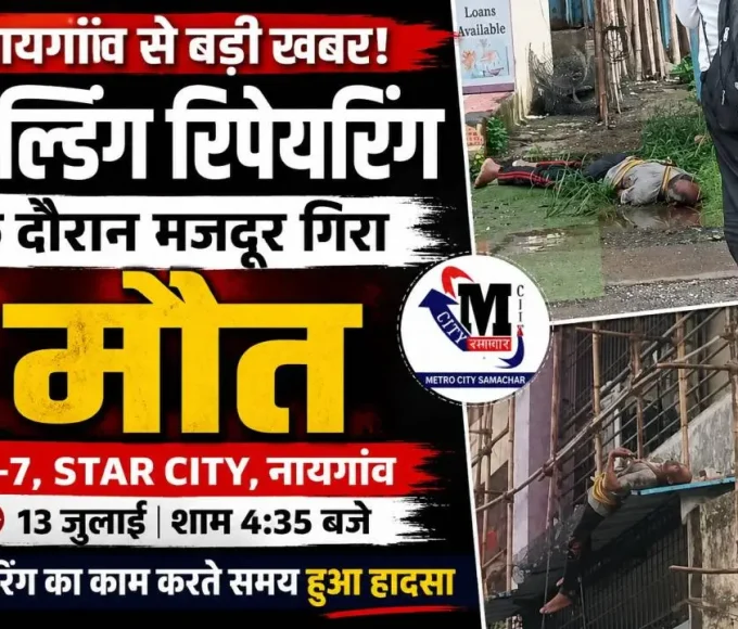 नायगांव के स्टार सिटी में बिल्डिंग रिपेयरिंग के दौरान मजदूर गिरने से मौत