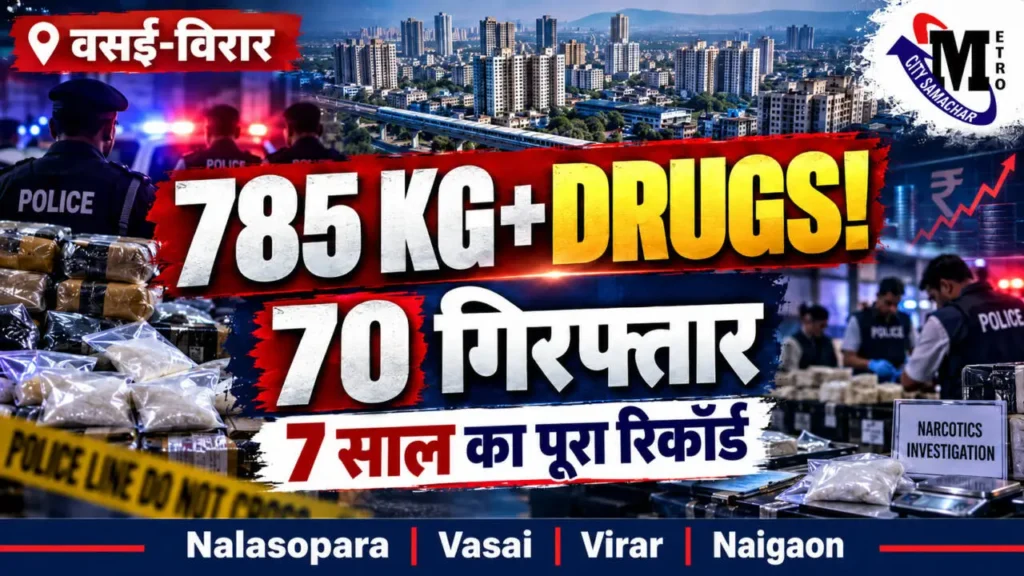 वसई विरार नालासोपारा और नायगांव में 2020 से 2026 तक 785 किलो से ज्यादा ड्रग्स जब्त और 70 गिरफ्तारियों की रिपोर्ट
