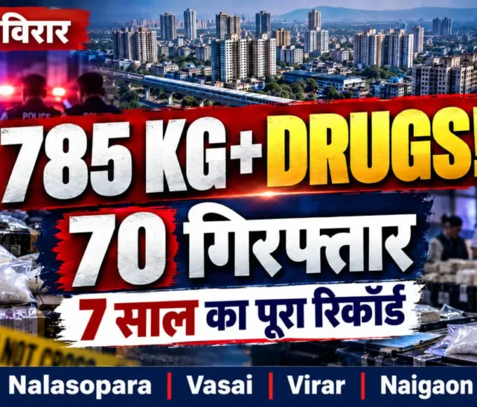 वसई विरार नालासोपारा और नायगांव में 2020 से 2026 तक 785 किलो से ज्यादा ड्रग्स जब्त और 70 गिरफ्तारियों की रिपोर्ट