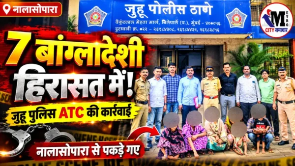 नालासोपारा में 7 संदिग्ध बांग्लादेशी नागरिकों को हिरासत में लेने के बाद जुहू पुलिस ATC टीम