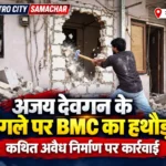 अजय देवगन के जुहू स्थित बंगले में कथित अवैध निर्माण पर BMC की कार्रवाई की खबर